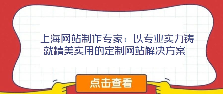  上海網(wǎng)站制作專家：以專業(yè)實(shí)力鑄就精美實(shí)用的定制網(wǎng)站解決方案
