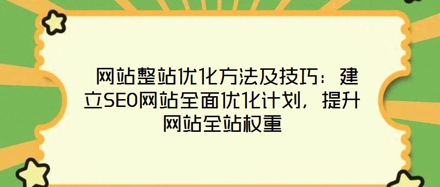  網(wǎng)站整站優(yōu)化方法及技巧：建立SEO網(wǎng)站全面優(yōu)化計(jì)劃，提升網(wǎng)站全站權(quán)重