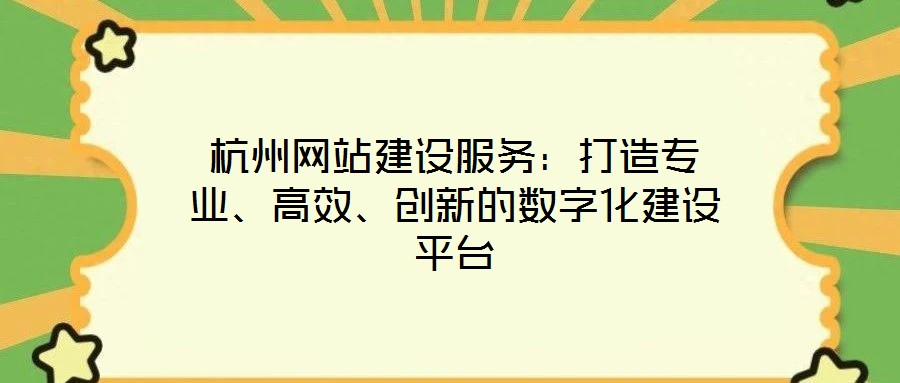 杭州網(wǎng)站建設(shè)服務(wù)：打造專業(yè)、高效、創(chuàng)新的數(shù)字化建設(shè)平臺