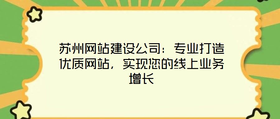 蘇州網(wǎng)站建設(shè)公司：專業(yè)打造優(yōu)質(zhì)網(wǎng)站，實(shí)現(xiàn)您的線上業(yè)務(wù)增長