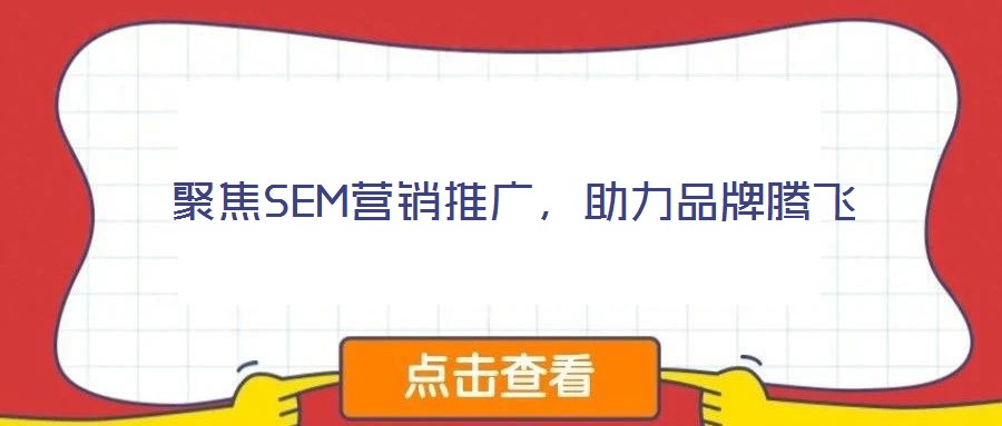 聚焦SEM營(yíng)銷推廣，助力品牌騰飛