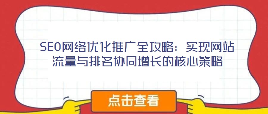 SEO網(wǎng)絡(luò)優(yōu)化推廣全攻略：實(shí)現(xiàn)網(wǎng)站流量與排名協(xié)同增長(zhǎng)的核心策略