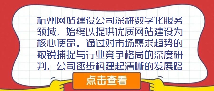 杭州網(wǎng)站建設公司深耕數(shù)字化服務領域，始終以提供優(yōu)質網(wǎng)站建設為核心使命。通過對市場需求趨勢的敏銳捕捉與行業(yè)競爭格局的深度研判，公司逐步構建起清晰的發(fā)展路徑與品牌定