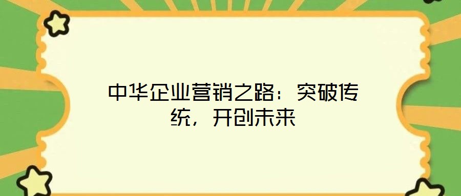 中華企業(yè)營(yíng)銷之路：突破傳統(tǒng)，開創(chuàng)未來