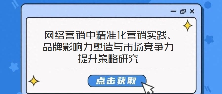  網(wǎng)絡(luò)營(yíng)銷中精準(zhǔn)化營(yíng)銷實(shí)踐、品牌影響力塑造與市場(chǎng)競(jìng)爭(zhēng)力提升策略研究