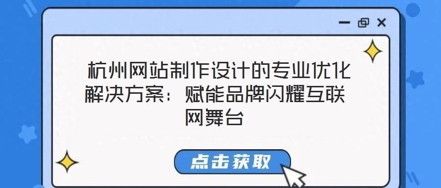 杭州網(wǎng)站制作設(shè)計(jì)的專業(yè)優(yōu)化解決方案：賦能品牌閃耀互聯(lián)網(wǎng)舞臺(tái)