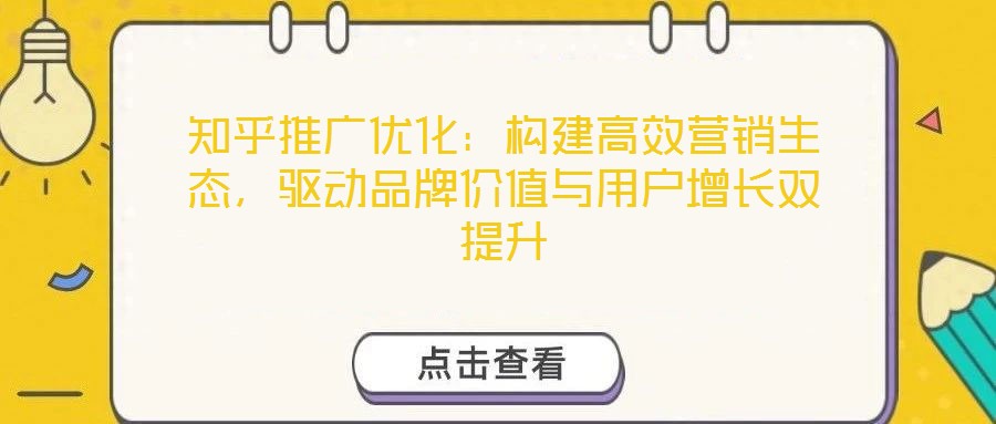 知乎推廣優(yōu)化：構(gòu)建高效營銷生態(tài)，驅(qū)動品牌價值與用戶增長雙提升