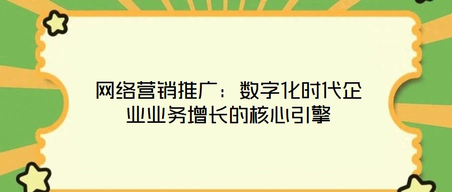 網(wǎng)絡(luò)營銷推廣：數(shù)字化時代企業(yè)業(yè)務(wù)增長的核心引擎