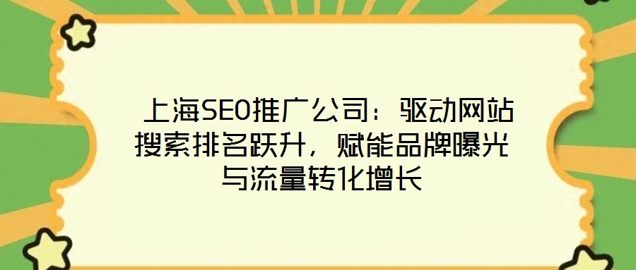  上海SEO推廣公司：驅(qū)動網(wǎng)站搜索排名躍升，賦能品牌曝光與流量轉(zhuǎn)化增長