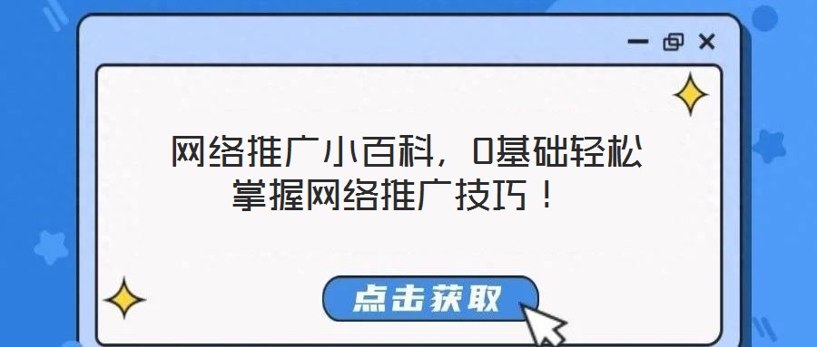  網(wǎng)絡(luò)推廣小百科，0基礎(chǔ)輕松掌握網(wǎng)絡(luò)推廣技巧！