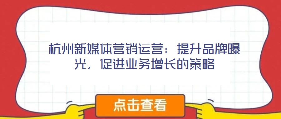 杭州新媒體營(yíng)銷(xiāo)運(yùn)營(yíng)：提升品牌曝光，促進(jìn)業(yè)務(wù)增長(zhǎng)的策略