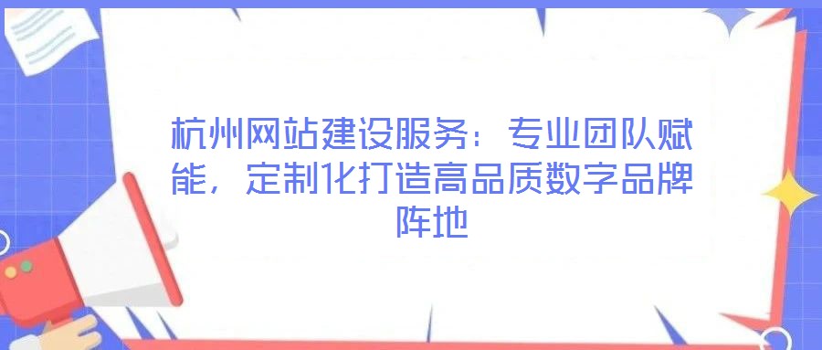 杭州網(wǎng)站建設(shè)服務(wù)：專業(yè)團(tuán)隊(duì)賦能，定制化打造高品質(zhì)數(shù)字品牌陣地
