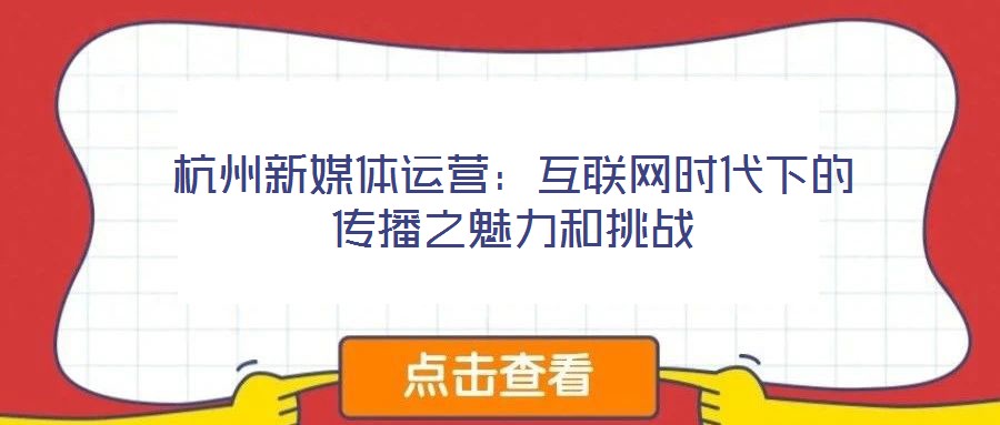 杭州新媒體運(yùn)營：互聯(lián)網(wǎng)時(shí)代下的傳播之魅力和挑戰(zhàn)