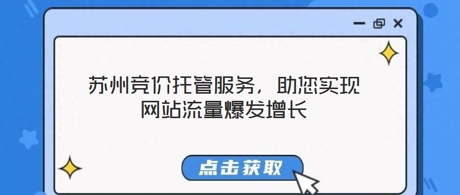 蘇州競價(jià)托管服務(wù)，助您實(shí)現(xiàn)網(wǎng)站流量爆發(fā)增長