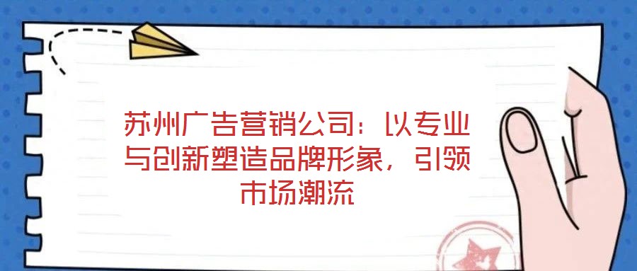 蘇州廣告營銷公司：以專業(yè)與創(chuàng)新塑造品牌形象，引領(lǐng)市場潮流