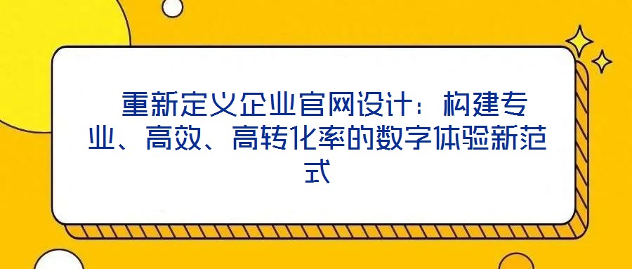  重新定義企業(yè)官網(wǎng)設(shè)計(jì)：構(gòu)建專業(yè)、高效、高轉(zhuǎn)化率的數(shù)字體驗(yàn)新范式