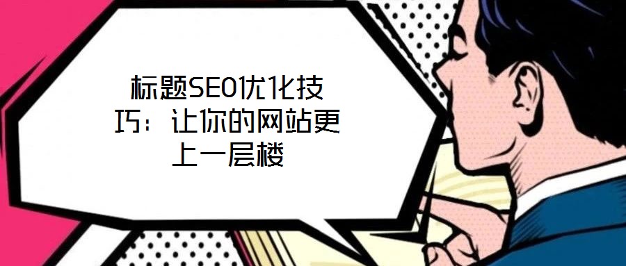 標題SEO優(yōu)化技巧：讓你的網(wǎng)站更上一層樓