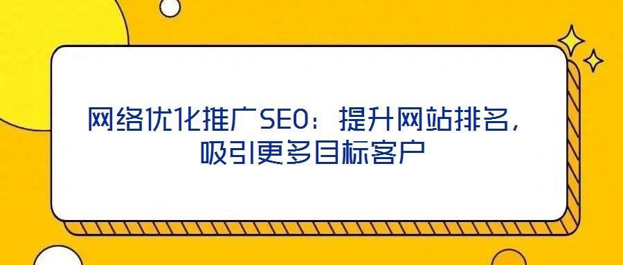 網(wǎng)絡優(yōu)化推廣SEO：提升網(wǎng)站排名，吸引更多目標客戶