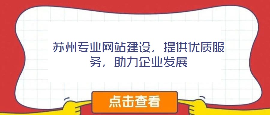 蘇州專業(yè)網(wǎng)站建設(shè)，提供優(yōu)質(zhì)服務(wù)，助力企業(yè)發(fā)展