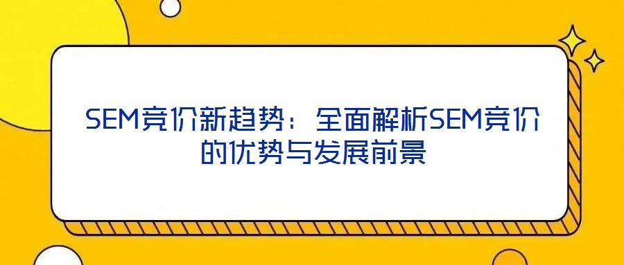 SEM競價新趨勢：全面解析SEM競價的優(yōu)勢與發(fā)展前景