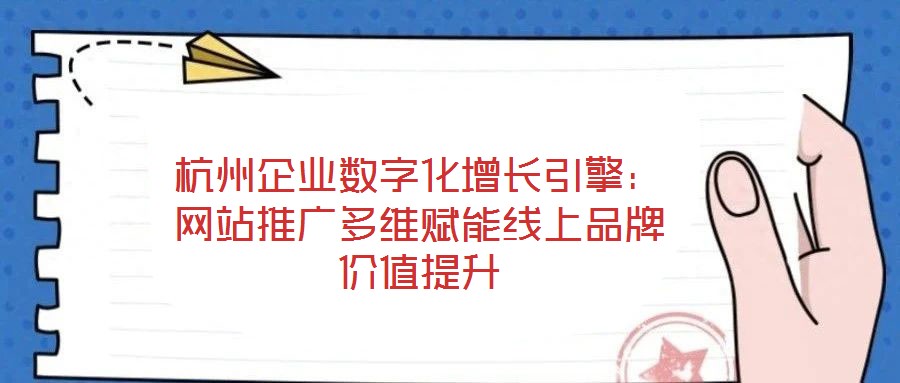 杭州企業(yè)數(shù)字化增長引擎：網(wǎng)站推廣多維賦能線上品牌價(jià)值提升