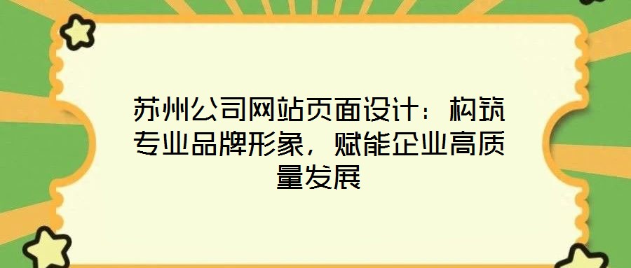 蘇州公司網(wǎng)站頁面設(shè)計：構(gòu)筑專業(yè)品牌形象，賦能企業(yè)高質(zhì)量發(fā)展