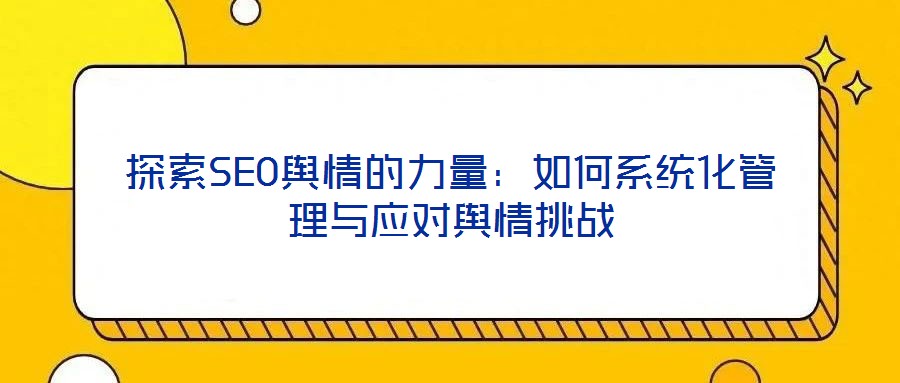 探索SEO輿情的力量：如何系統(tǒng)化管理與應(yīng)對輿情挑戰(zhàn)