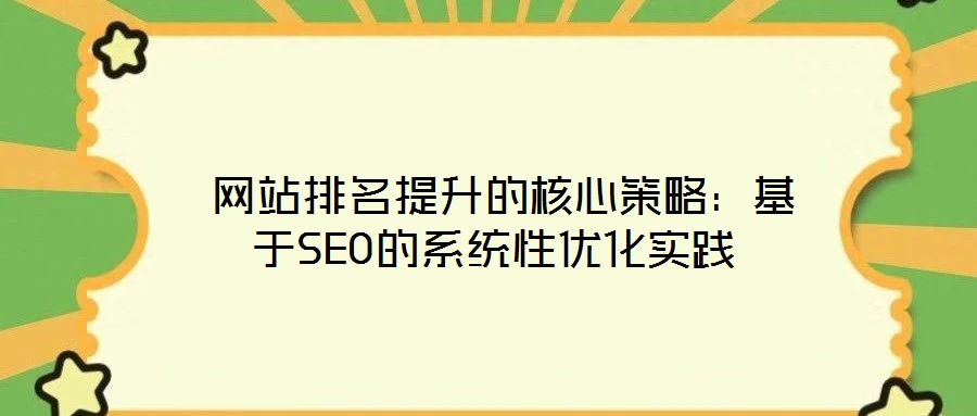  網(wǎng)站排名提升的核心策略：基于SEO的系統(tǒng)性優(yōu)化實踐