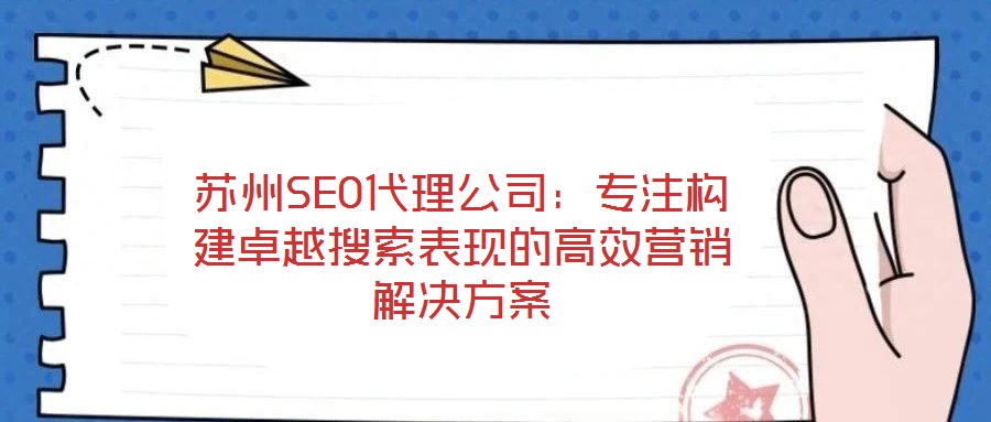 蘇州SEO代理公司：專注構(gòu)建卓越搜索表現(xiàn)的高效營銷解決方案