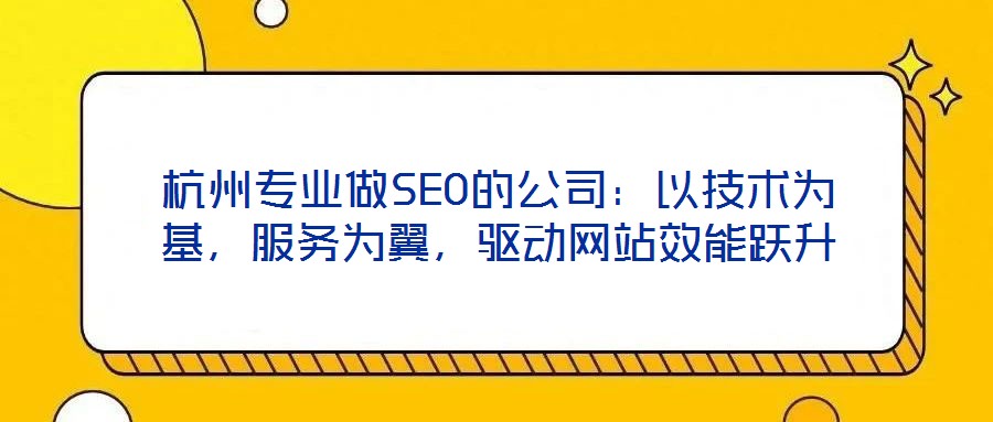杭州專業(yè)做SEO的公司：以技術(shù)為基，服務(wù)為翼，驅(qū)動網(wǎng)站效能躍升