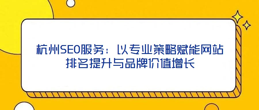 杭州SEO服務(wù)：以專業(yè)策略賦能網(wǎng)站排名提升與品牌價值增長