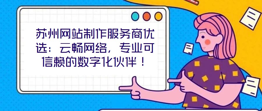 蘇州網站制作服務商優(yōu)選：云暢網絡，專業(yè)可信賴的數(shù)字化伙伴！