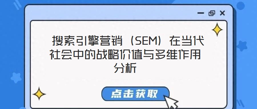  搜索引擎營(yíng)銷（SEM）在當(dāng)代社會(huì)中的戰(zhàn)略價(jià)值與多維作用分析