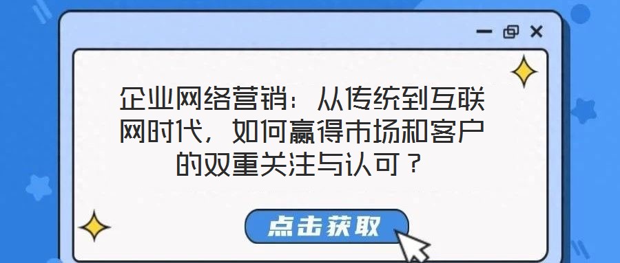 企業(yè)網(wǎng)絡(luò)營(yíng)銷：從傳統(tǒng)到互聯(lián)網(wǎng)時(shí)代，如何贏得市場(chǎng)和客戶的雙重關(guān)注與認(rèn)可？