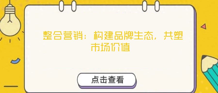  整合營銷：構(gòu)建品牌生態(tài)，共塑市場價值