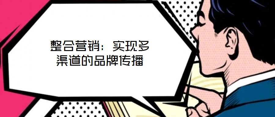 整合營(yíng)銷：實(shí)現(xiàn)多渠道的品牌傳播