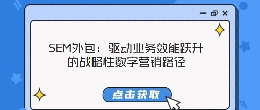 SEM外包：驅(qū)動業(yè)務(wù)效能躍升的戰(zhàn)略性數(shù)字營銷路徑