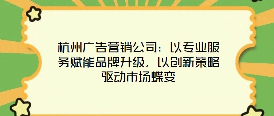 杭州廣告營(yíng)銷公司：以專業(yè)服務(wù)賦能品牌升級(jí)，以創(chuàng)新策略驅(qū)動(dòng)市場(chǎng)蝶變