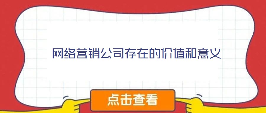 網(wǎng)絡(luò)營(yíng)銷公司存在的價(jià)值和意義