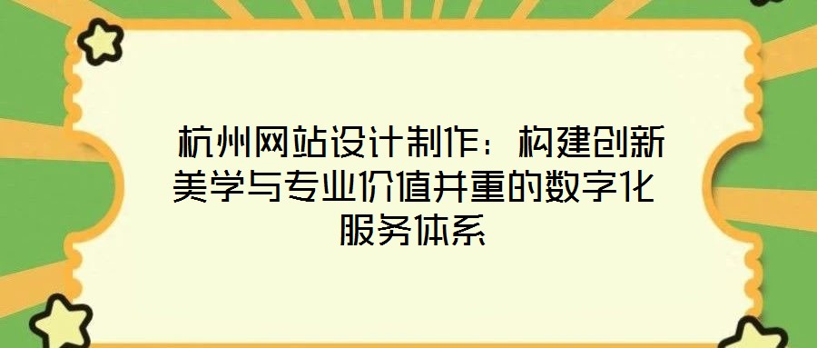  杭州網(wǎng)站設(shè)計(jì)制作：構(gòu)建創(chuàng)新美學(xué)與專業(yè)價(jià)值并重的數(shù)字化服務(wù)體系