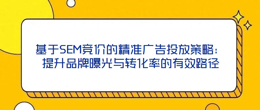 基于SEM競價的精準廣告投放策略：提升品牌曝光與轉(zhuǎn)化率的有效路徑