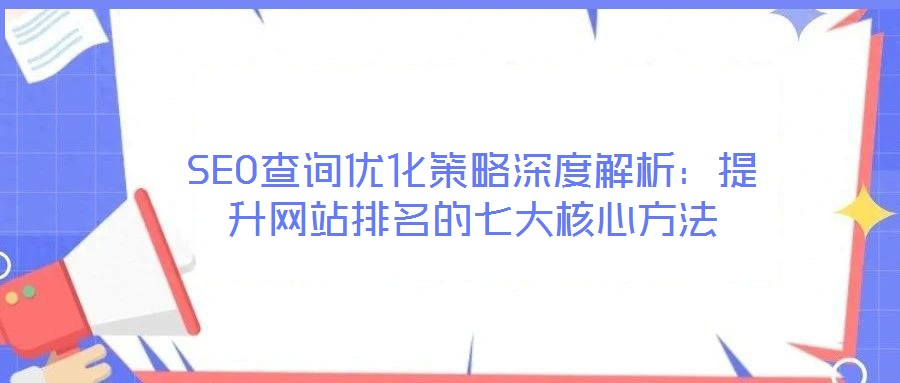 SEO查詢優(yōu)化策略深度解析：提升網(wǎng)站排名的七大核心方法