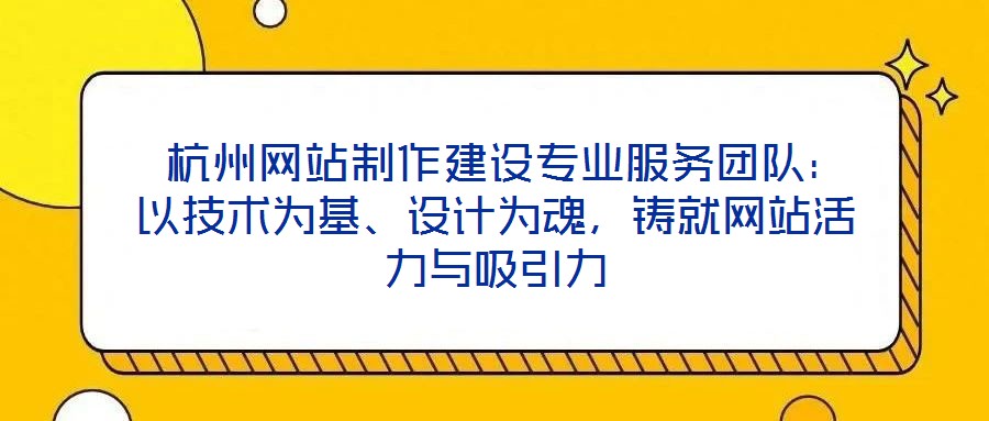 杭州網(wǎng)站制作建設專業(yè)服務團隊：以技術為基、設計為魂，鑄就網(wǎng)站活力與吸引力