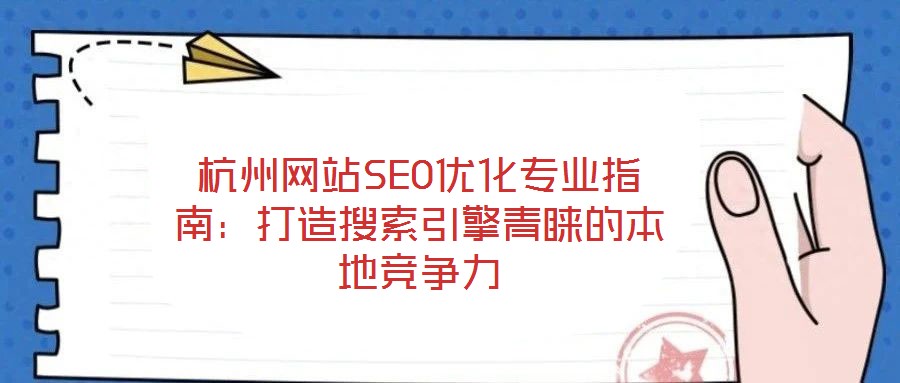 杭州網(wǎng)站SEO優(yōu)化專(zhuān)業(yè)指南：打造搜索引擎青睞的本地競(jìng)爭(zhēng)力