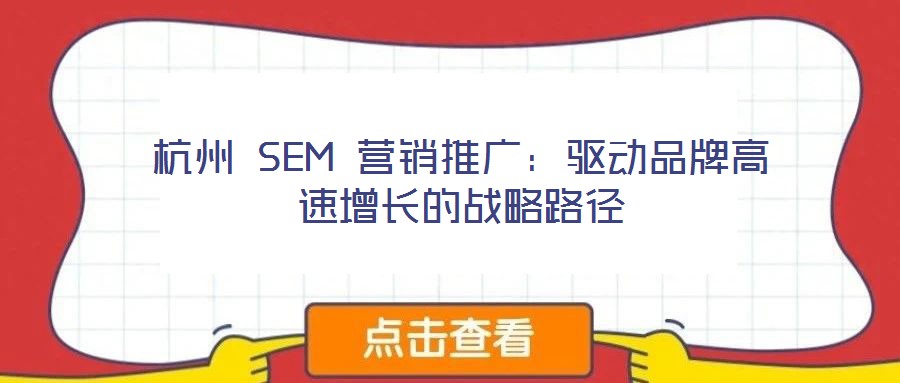 杭州 SEM 營(yíng)銷(xiāo)推廣：驅(qū)動(dòng)品牌高速增長(zhǎng)的戰(zhàn)略路徑