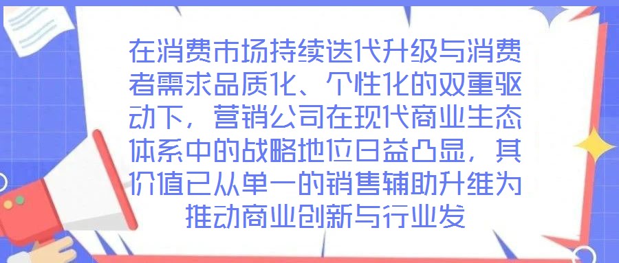 在消費(fèi)市場持續(xù)迭代升級(jí)與消費(fèi)者需求品質(zhì)化、個(gè)性化的雙重驅(qū)動(dòng)下，營銷公司在現(xiàn)代商業(yè)生態(tài)體系中的戰(zhàn)略地位日益凸顯，其價(jià)值已從單一的銷售輔助升維為推動(dòng)商業(yè)創(chuàng)新與行業(yè)發(fā)