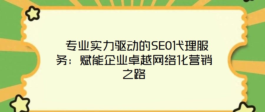  專業(yè)實力驅(qū)動的SEO代理服務：賦能企業(yè)卓越網(wǎng)絡化營銷之路