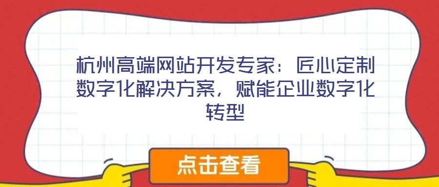 杭州高端網(wǎng)站開發(fā)專家：匠心定制數(shù)字化解決方案，賦能企業(yè)數(shù)字化轉(zhuǎn)型