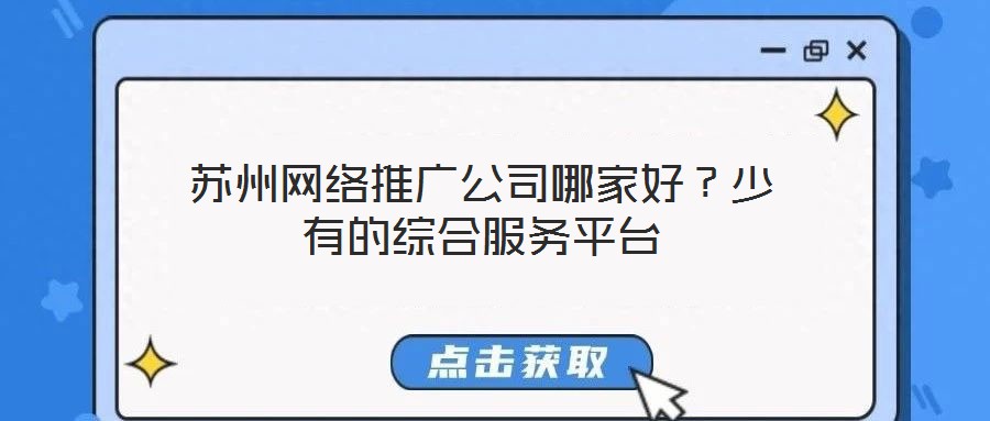 蘇州網(wǎng)絡(luò)推廣公司哪家好？少有的綜合服務(wù)平臺(tái)
