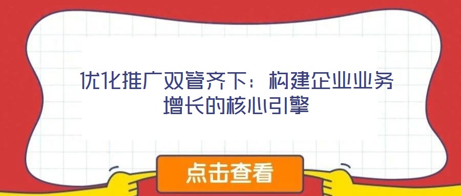 優(yōu)化推廣雙管齊下：構(gòu)建企業(yè)業(yè)務增長的核心引擎